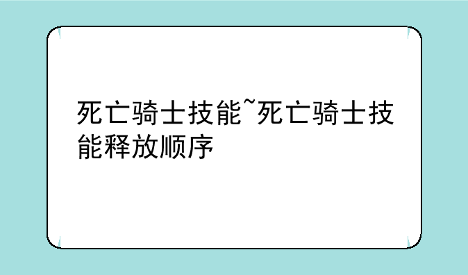 死亡骑士技能~死亡骑士技能释放顺序