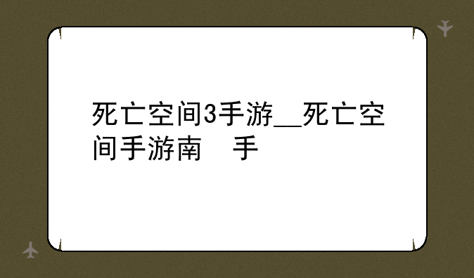 死亡空间3手游__死亡空间手游版