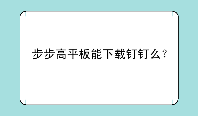 步步高平板能下载钉钉么？