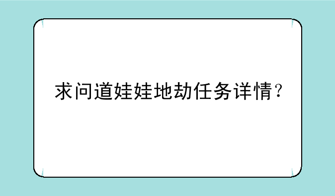 求问道娃娃地劫任务详情？