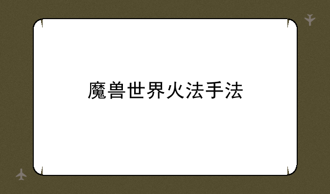 魔兽世界火法手法