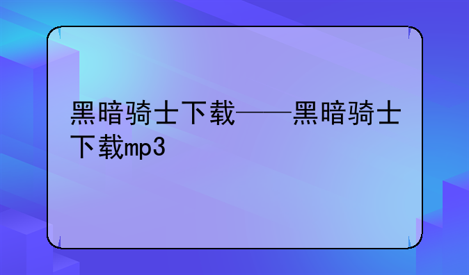 黑暗骑士下载——黑暗骑士下载mp3