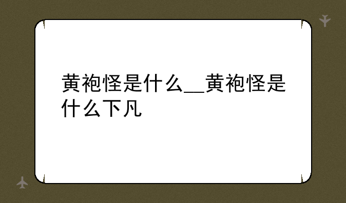 黄袍怪是什么__黄袍怪是什么下凡