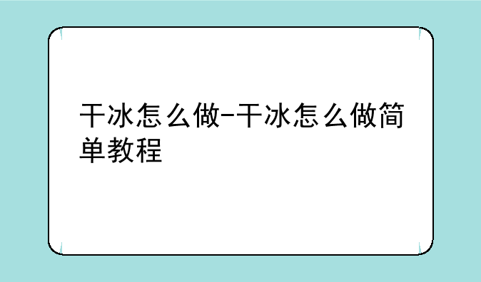 干冰怎么做-干冰怎么做简单教程