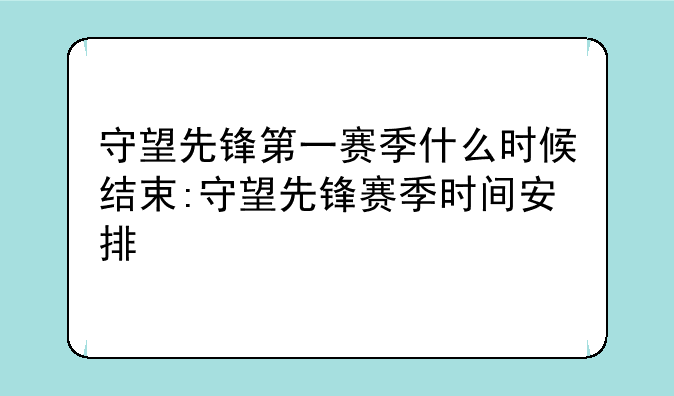 守望先锋第一赛季什么时候结束:守望先锋赛季时间安排