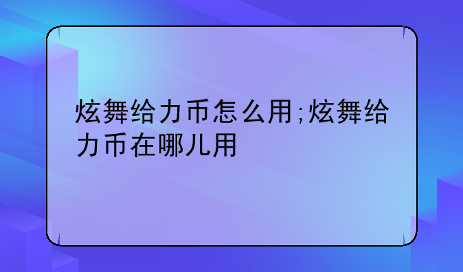 炫舞给力币怎么用;炫舞给力币在哪儿用