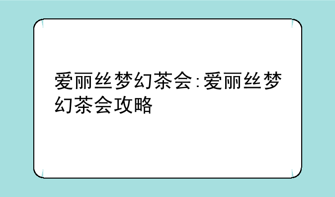 爱丽丝梦幻茶会:爱丽丝梦幻茶会攻略