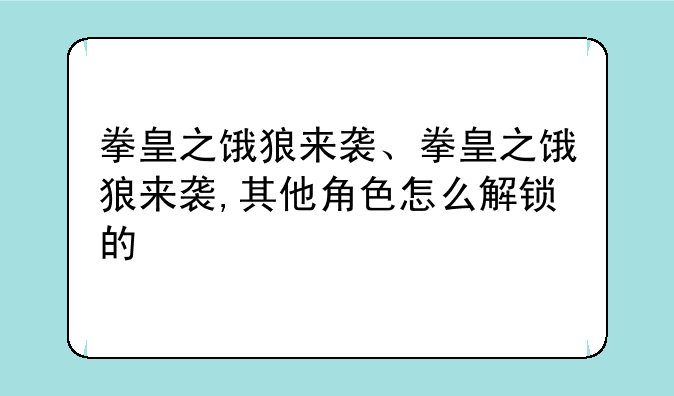 拳皇之饿狼来袭、拳皇之饿狼来袭,其他角色怎么解锁的