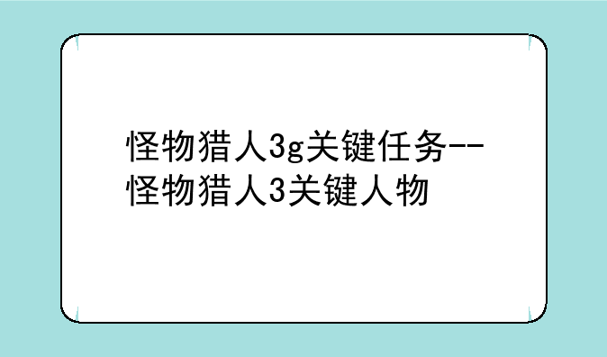 怪物猎人3g关键任务--怪物猎人3关键人物