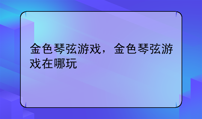 金色琴弦游戏，金色琴弦游戏在哪玩