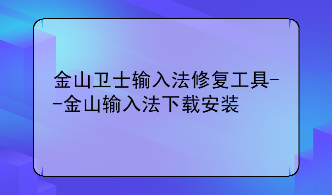 金山卫士输入法修复工具--金山输入法下载安装