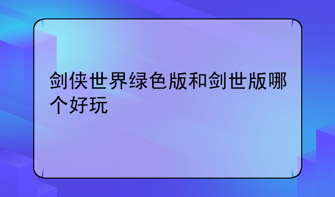 剑侠世界绿色版和剑世版哪个好玩