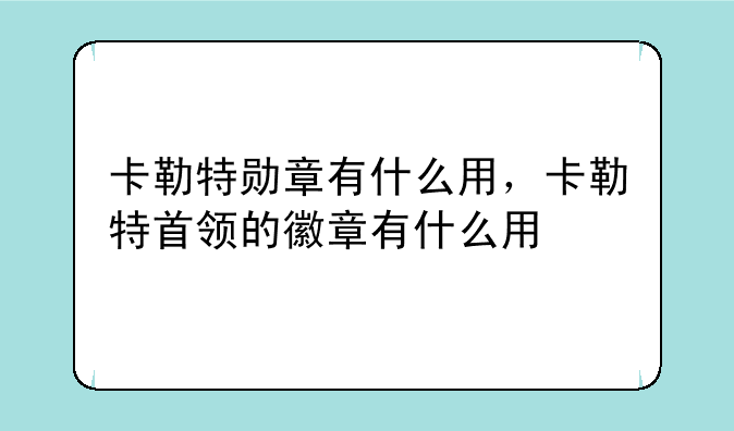 卡勒特勋章有什么用，卡勒特首领的徽章有什么用