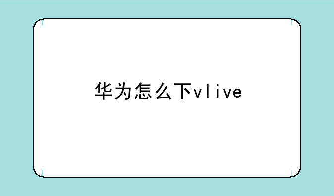 华为怎么下vlive