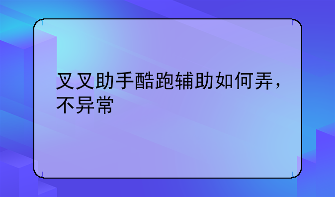 叉叉助手酷跑辅助如何弄，不异常