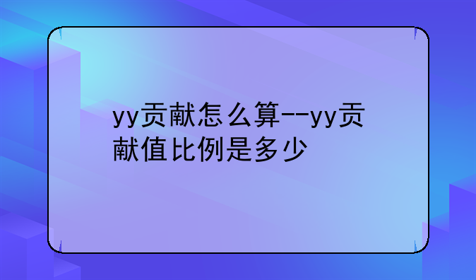 yy贡献怎么算--yy贡献值比例是多少