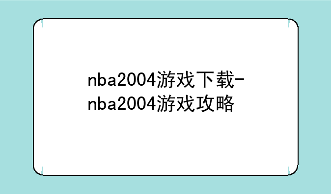 nba2004游戏下载-nba2004游戏攻略