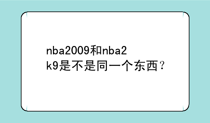 nba2009和nba2k9是不是同一个东西？