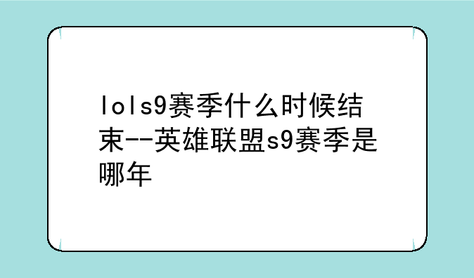 lols9赛季什么时候结束--英雄联盟s9赛季是哪年