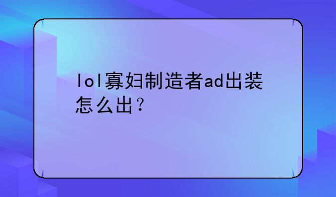 lol寡妇制造者ad出装怎么出？